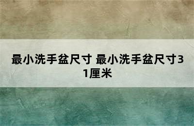 最小洗手盆尺寸 最小洗手盆尺寸31厘米